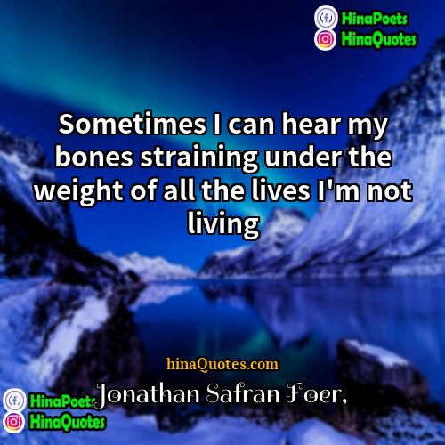 Jonathan Safran Foer Quotes | Sometimes I can hear my bones straining